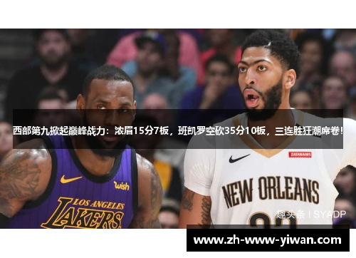 西部第九掀起巅峰战力：浓眉15分7板，班凯罗空砍35分10板，三连胜狂潮席卷！