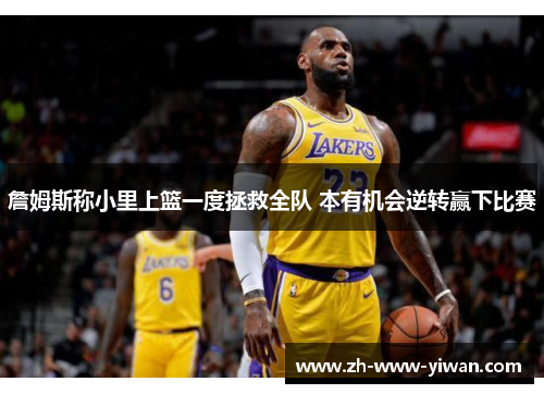 詹姆斯称小里上篮一度拯救全队 本有机会逆转赢下比赛