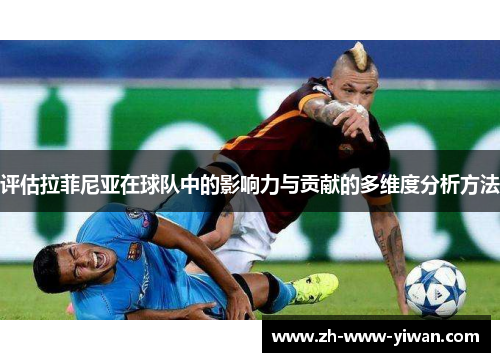 评估拉菲尼亚在球队中的影响力与贡献的多维度分析方法