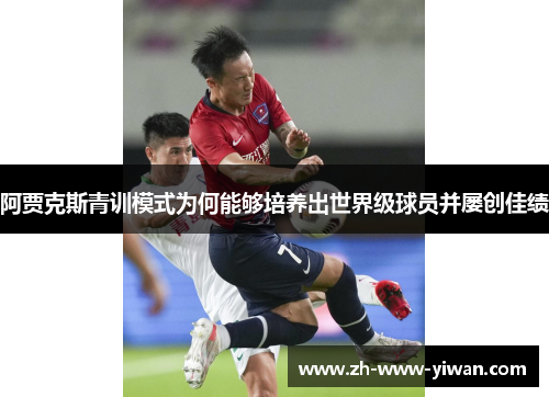 阿贾克斯青训模式为何能够培养出世界级球员并屡创佳绩 阿贾克斯青训模式为何能够培养出世界级球员并屡创佳绩