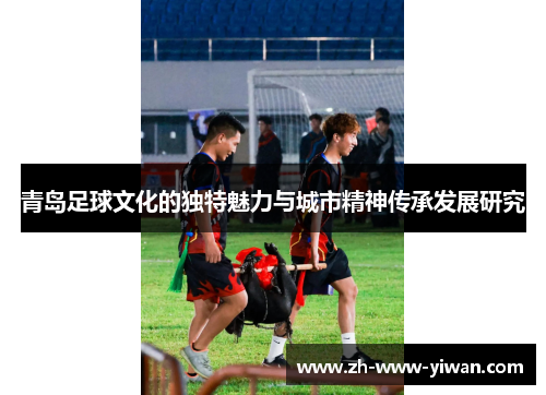 青岛足球文化的独特魅力与城市精神传承发展研究