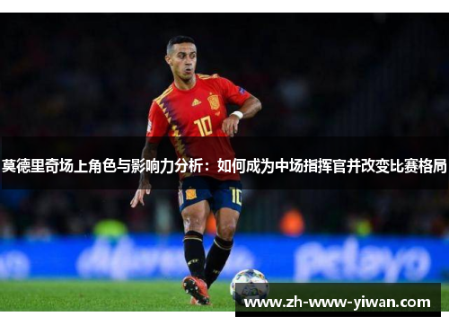 莫德里奇场上角色与影响力分析：如何成为中场指挥官并改变比赛格局