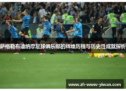 萨格勒布迪纳摩足球俱乐部的辉煌历程与历史性成就探析