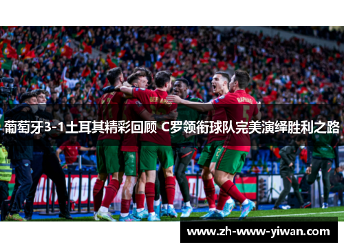 葡萄牙3-1土耳其精彩回顾 C罗领衔球队完美演绎胜利之路