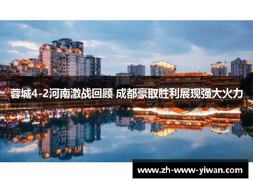 蓉城4-2河南激战回顾 成都豪取胜利展现强大火力 蓉城4-2河南激战回顾 成都豪取胜利展现强大火力