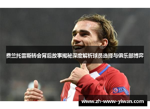 费兰托雷斯转会背后故事揭秘深度解析球员选择与俱乐部博弈