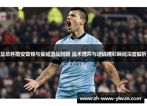 足总杯南安普顿与曼城激战回顾 战术博弈与逆转精彩瞬间深度解析