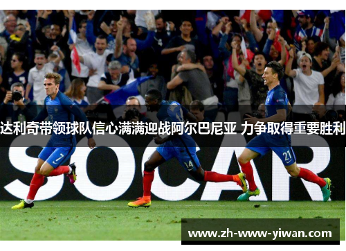 达利奇带领球队信心满满迎战阿尔巴尼亚 力争取得重要胜利 达利奇带领球队信心满满迎战阿尔巴尼亚 力争取得重要胜利