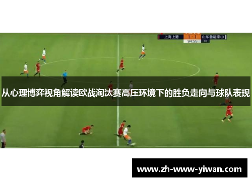 从心理博弈视角解读欧战淘汰赛高压环境下的胜负走向与球队表现