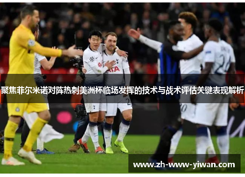 聚焦菲尔米诺对阵热刺美洲杯临场发挥的技术与战术评估关键表现解析 聚焦菲尔米诺对阵热刺美洲杯临场发挥的技术与战术评估关键表现解析