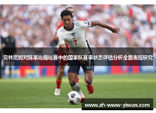 贝林厄姆对阵莱比锡比赛中的国家队赛事状态评估分析全面表现研究