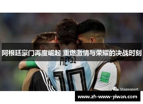 阿根廷豪门再度崛起 重燃激情与荣耀的决战时刻 阿根廷豪门再度崛起 重燃激情与荣耀的决战时刻