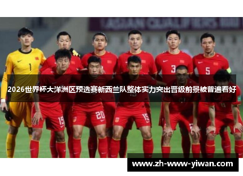 2026世界杯大洋洲区预选赛新西兰队整体实力突出晋级前景被普遍看好