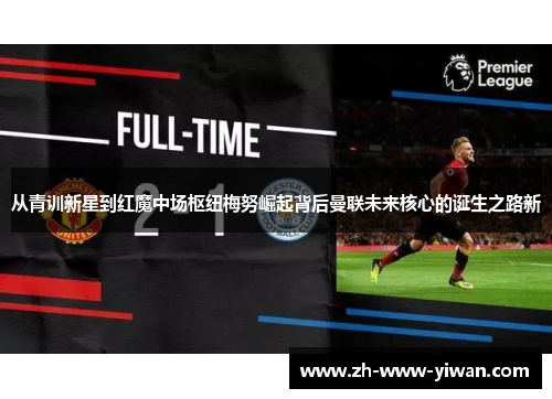 从青训新星到红魔中场枢纽梅努崛起背后曼联未来核心的诞生之路新 从青训新星到红魔中场枢纽梅努崛起背后曼联未来核心的诞生之路新