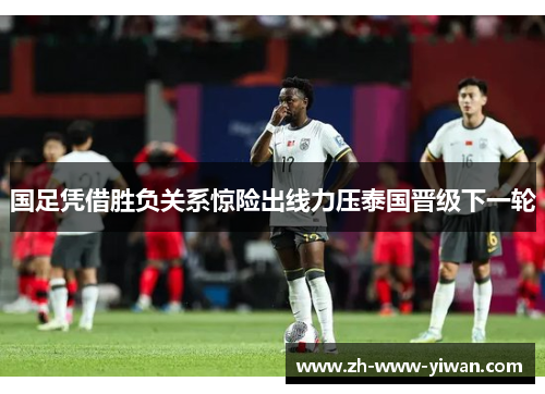 国足凭借胜负关系惊险出线力压泰国晋级下一轮