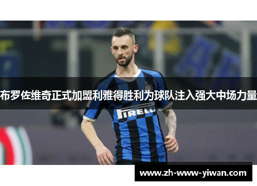布罗佐维奇正式加盟利雅得胜利为球队注入强大中场力量 布罗佐维奇正式加盟利雅得胜利为球队注入强大中场力量