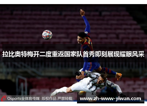 拉比奥特梅开二度重返国家队首秀即刻展现耀眼风采 拉比奥特梅开二度重返国家队首秀即刻展现耀眼风采