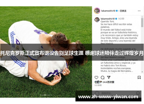 托尼克罗斯正式宣布退役告别足球生涯 感谢球迷陪伴走过辉煌岁月