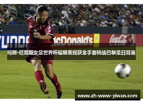 玛丽·厄普斯女足世界杯耀眼表现获金手套转战巴黎圣日耳曼 玛丽·厄普斯女足世界杯耀眼表现获金手套转战巴黎圣日耳曼