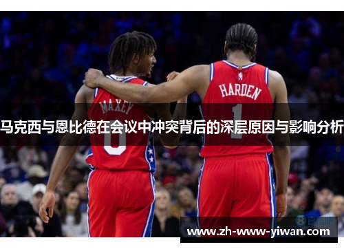 马克西与恩比德在会议中冲突背后的深层原因与影响分析