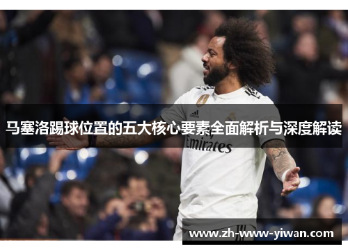 马塞洛踢球位置的五大核心要素全面解析与深度解读