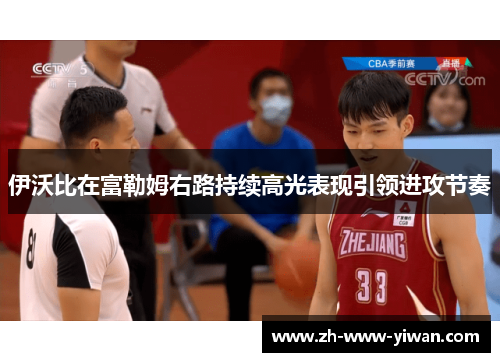 伊沃比在富勒姆右路持续高光表现引领进攻节奏 伊沃比在富勒姆右路持续高光表现引领进攻节奏