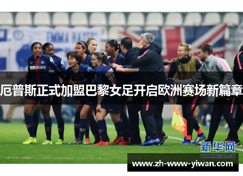 厄普斯正式加盟巴黎女足开启欧洲赛场新篇章 厄普斯正式加盟巴黎女足开启欧洲赛场新篇章