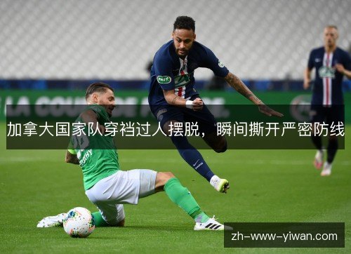 加拿大国家队穿裆过人摆脱,瞬间撕开严密防线 加拿大国家队穿裆过人摆脱,瞬间撕开严密防线