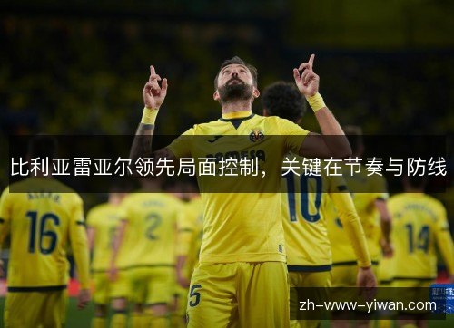 比利亚雷亚尔领先局面控制，关键在节奏与防线